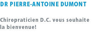 DR PIERRE-ANTOINE DUMONT Chiropraticien D.C. vous souhaite la bienvenue! 