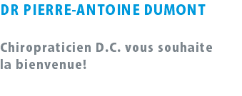 DR PIERRE-ANTOINE DUMONT Chiropraticien D.C. vous souhaite la bienvenue! 